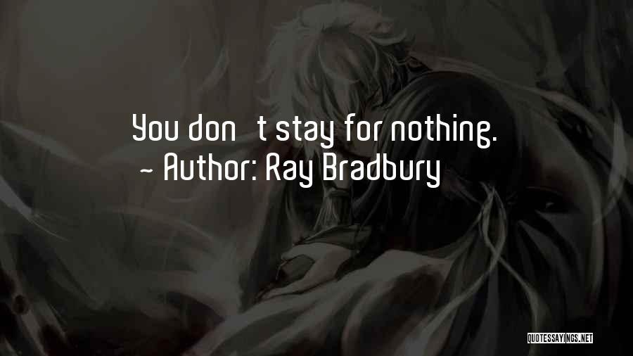 Ray Bradbury Quotes: You Don't Stay For Nothing.