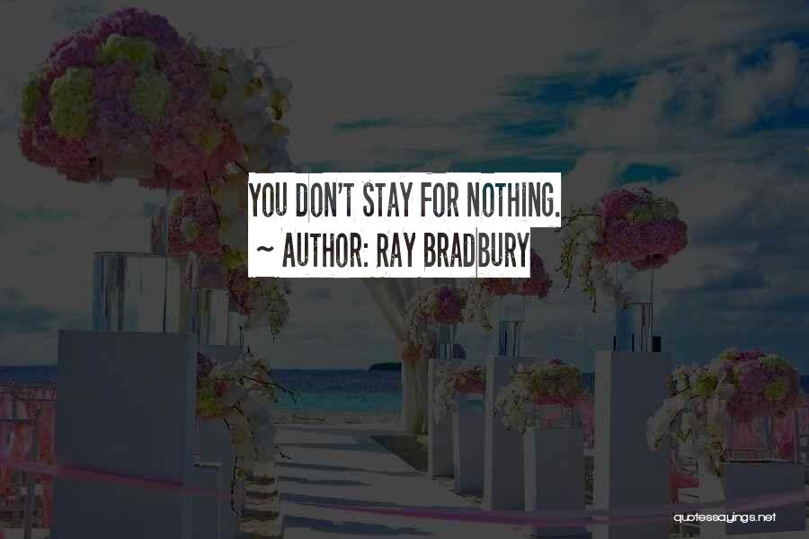 Ray Bradbury Quotes: You Don't Stay For Nothing.