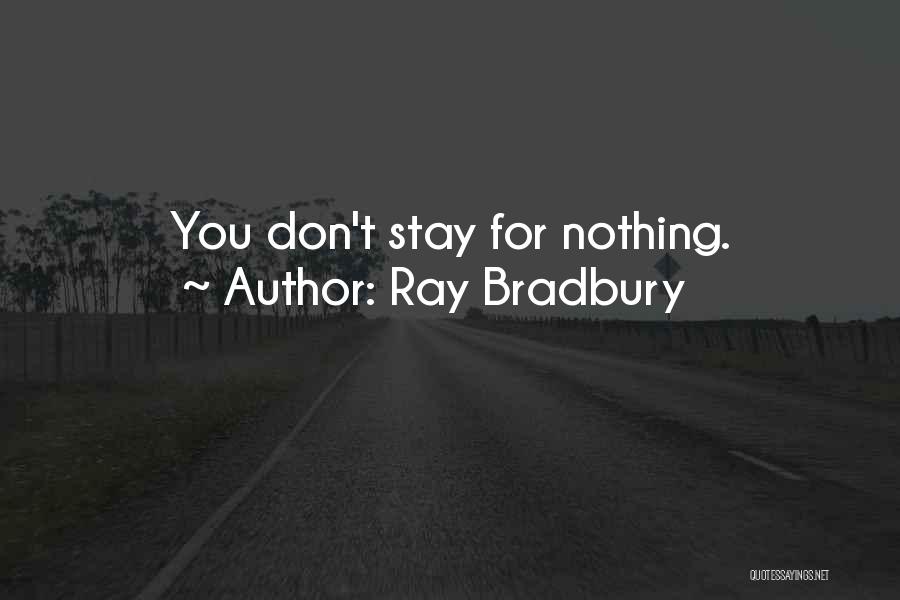 Ray Bradbury Quotes: You Don't Stay For Nothing.