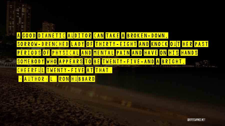 L. Ron Hubbard Quotes: A Good Dianetic Auditor Can Take A Broken-down, Sorrow-drenched Lady Of Thirty-eight And Knock Out Her Past Periods Of Physical