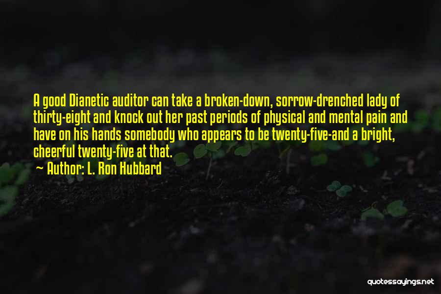 L. Ron Hubbard Quotes: A Good Dianetic Auditor Can Take A Broken-down, Sorrow-drenched Lady Of Thirty-eight And Knock Out Her Past Periods Of Physical