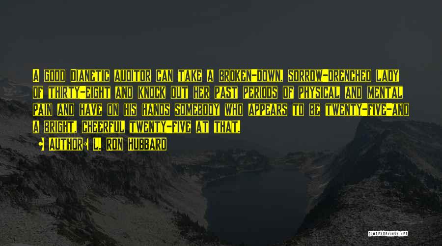 L. Ron Hubbard Quotes: A Good Dianetic Auditor Can Take A Broken-down, Sorrow-drenched Lady Of Thirty-eight And Knock Out Her Past Periods Of Physical