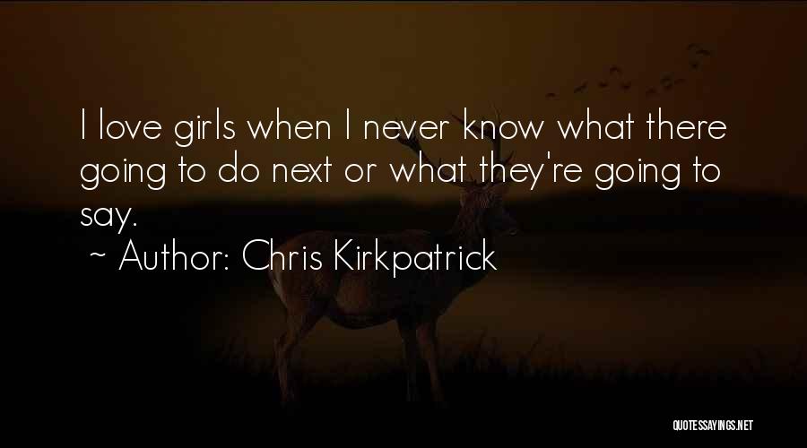 Chris Kirkpatrick Quotes: I Love Girls When I Never Know What There Going To Do Next Or What They're Going To Say.