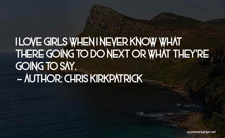 Chris Kirkpatrick Quotes: I Love Girls When I Never Know What There Going To Do Next Or What They're Going To Say.