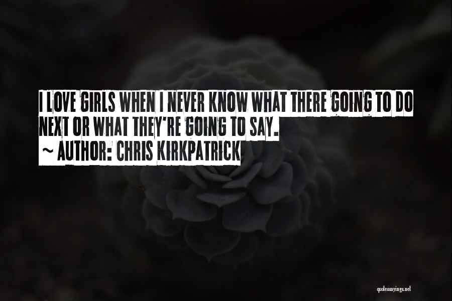 Chris Kirkpatrick Quotes: I Love Girls When I Never Know What There Going To Do Next Or What They're Going To Say.