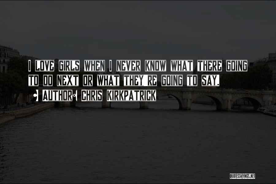 Chris Kirkpatrick Quotes: I Love Girls When I Never Know What There Going To Do Next Or What They're Going To Say.