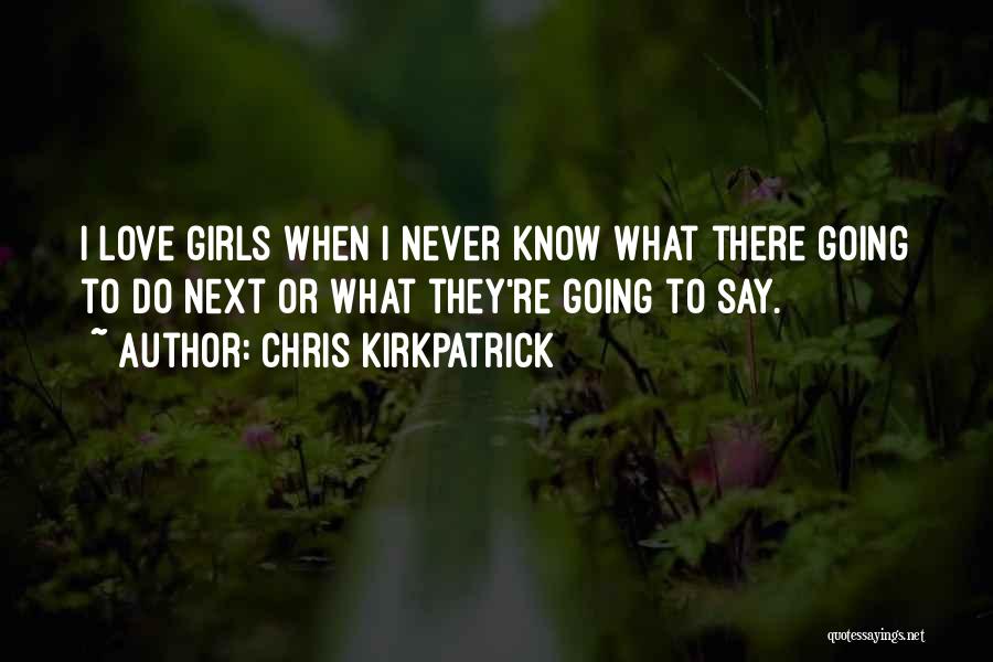 Chris Kirkpatrick Quotes: I Love Girls When I Never Know What There Going To Do Next Or What They're Going To Say.