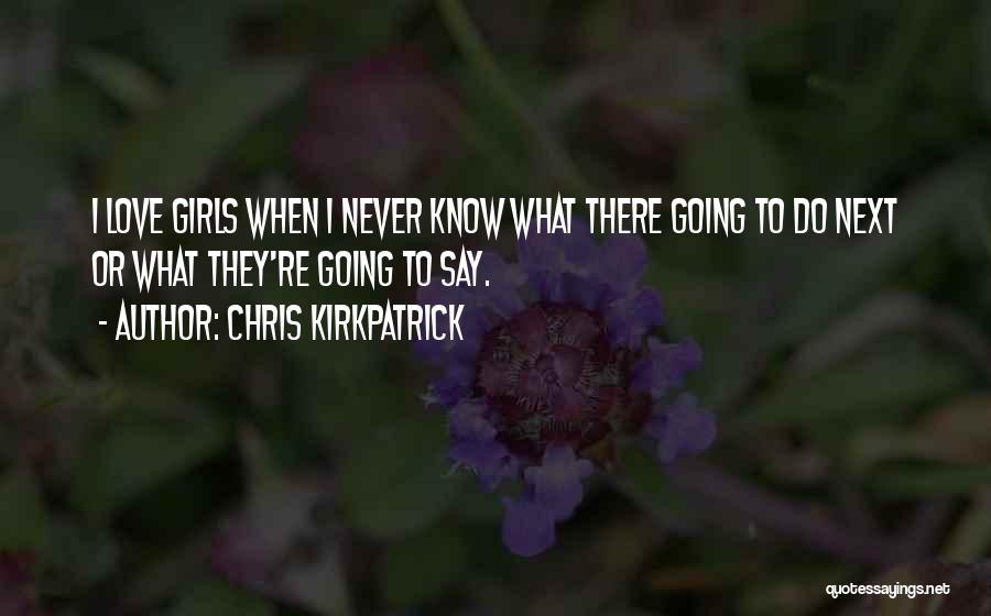 Chris Kirkpatrick Quotes: I Love Girls When I Never Know What There Going To Do Next Or What They're Going To Say.