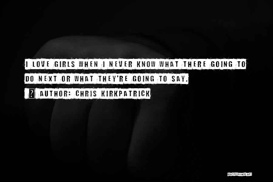 Chris Kirkpatrick Quotes: I Love Girls When I Never Know What There Going To Do Next Or What They're Going To Say.