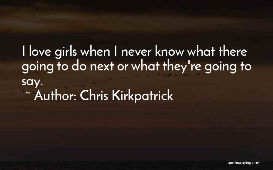 Chris Kirkpatrick Quotes: I Love Girls When I Never Know What There Going To Do Next Or What They're Going To Say.