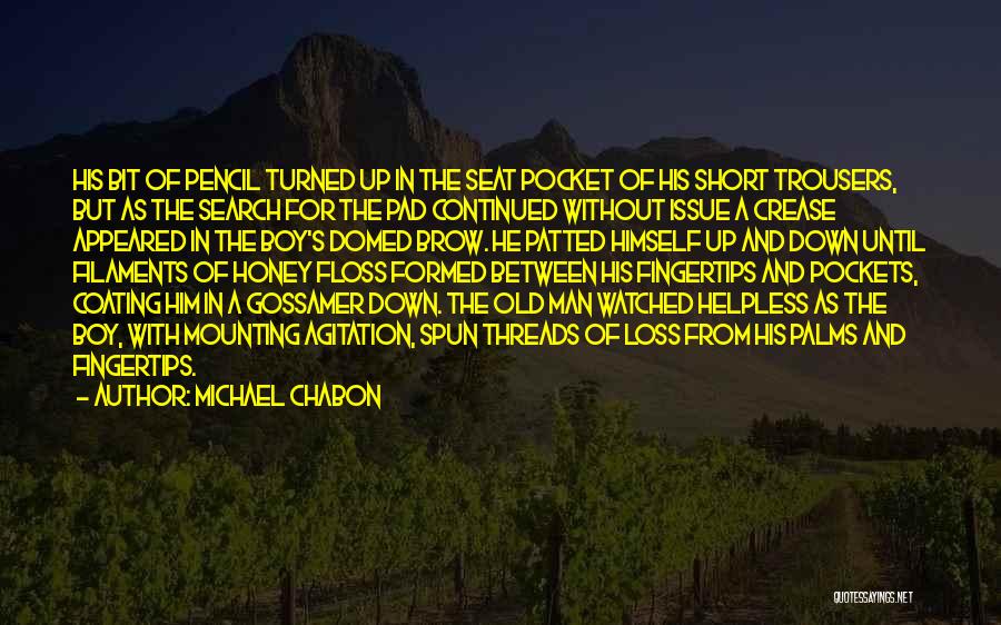 Michael Chabon Quotes: His Bit Of Pencil Turned Up In The Seat Pocket Of His Short Trousers, But As The Search For The