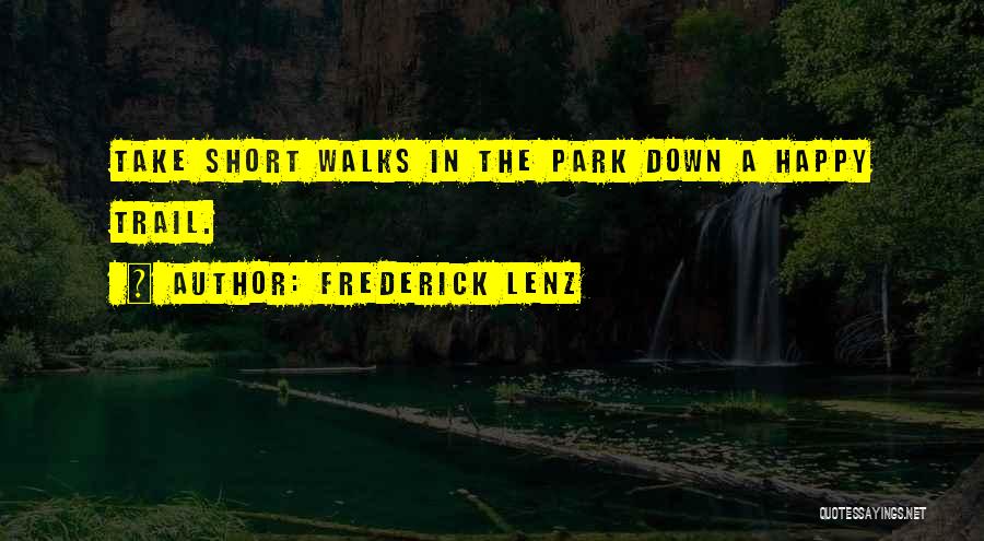 Frederick Lenz Quotes: Take Short Walks In The Park Down A Happy Trail.