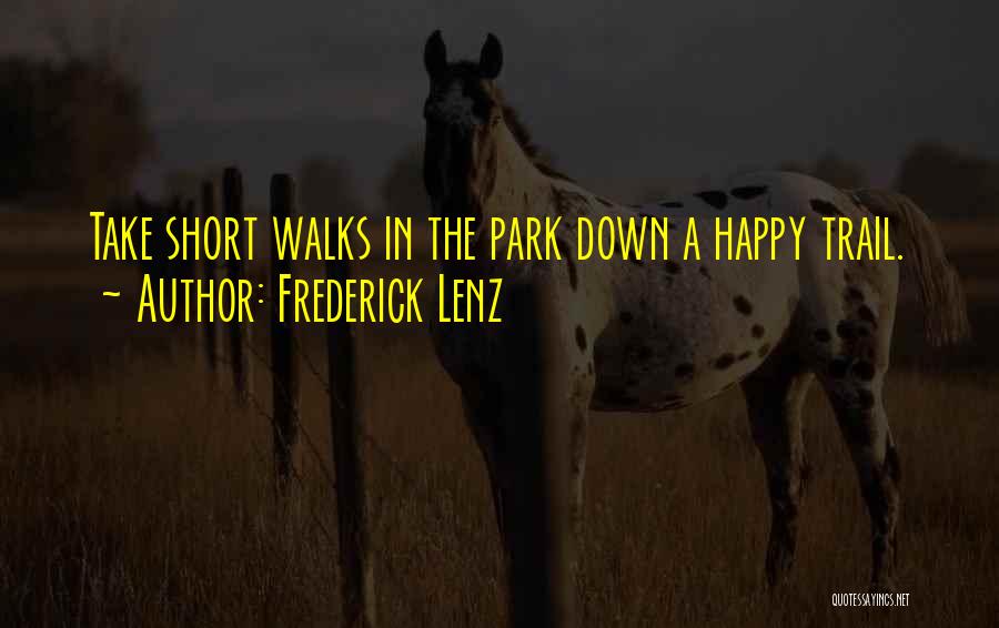 Frederick Lenz Quotes: Take Short Walks In The Park Down A Happy Trail.