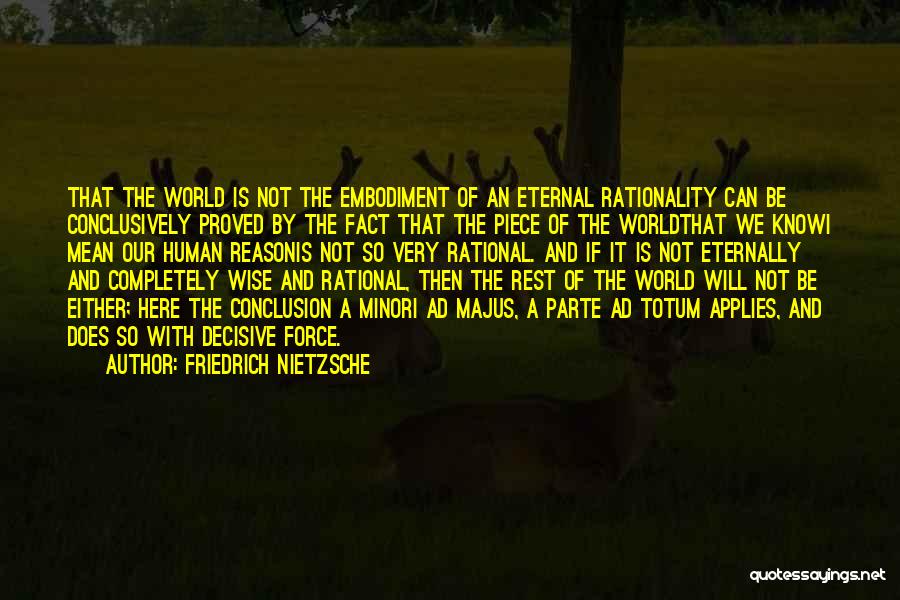 Friedrich Nietzsche Quotes: That The World Is Not The Embodiment Of An Eternal Rationality Can Be Conclusively Proved By The Fact That The