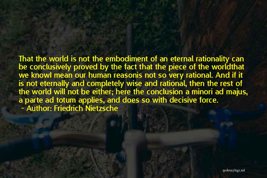 Friedrich Nietzsche Quotes: That The World Is Not The Embodiment Of An Eternal Rationality Can Be Conclusively Proved By The Fact That The