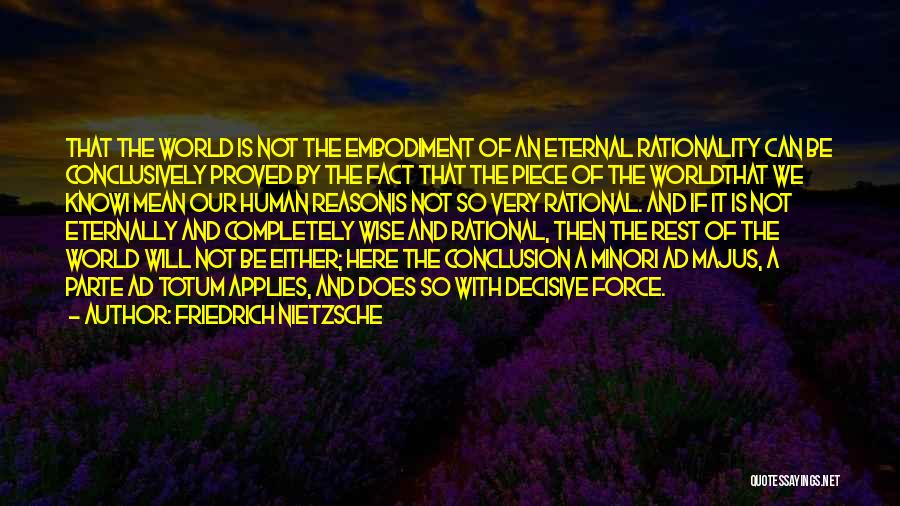 Friedrich Nietzsche Quotes: That The World Is Not The Embodiment Of An Eternal Rationality Can Be Conclusively Proved By The Fact That The