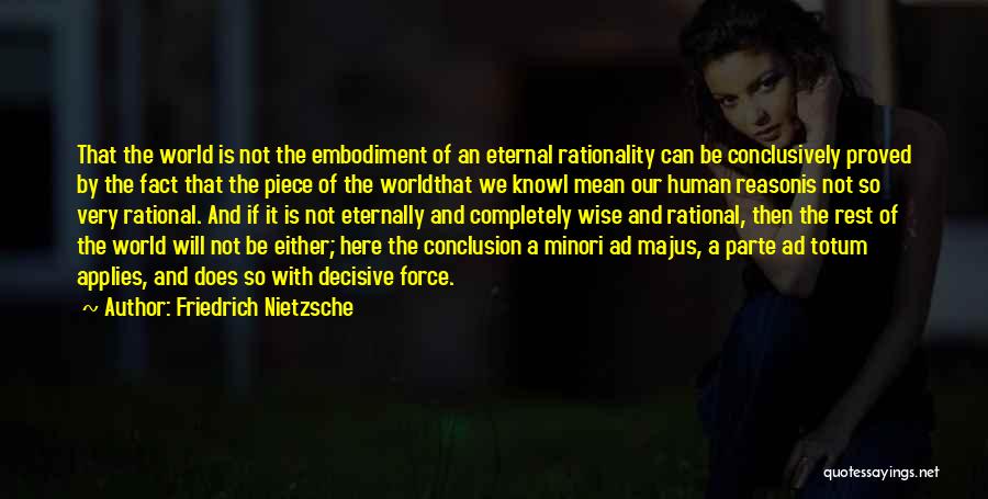 Friedrich Nietzsche Quotes: That The World Is Not The Embodiment Of An Eternal Rationality Can Be Conclusively Proved By The Fact That The