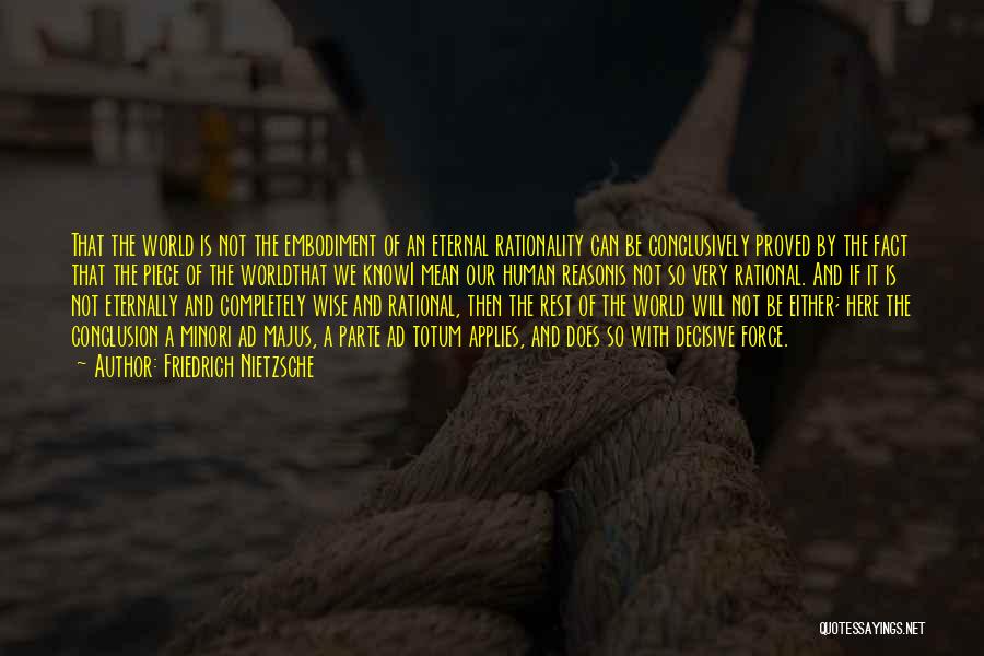 Friedrich Nietzsche Quotes: That The World Is Not The Embodiment Of An Eternal Rationality Can Be Conclusively Proved By The Fact That The