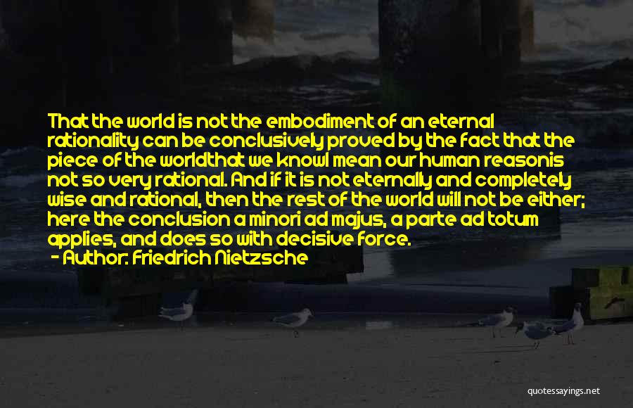 Friedrich Nietzsche Quotes: That The World Is Not The Embodiment Of An Eternal Rationality Can Be Conclusively Proved By The Fact That The