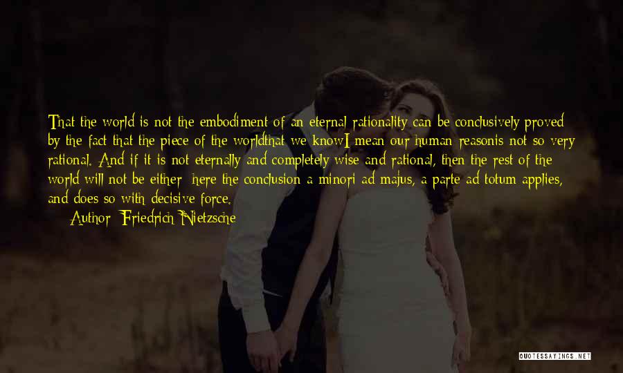 Friedrich Nietzsche Quotes: That The World Is Not The Embodiment Of An Eternal Rationality Can Be Conclusively Proved By The Fact That The