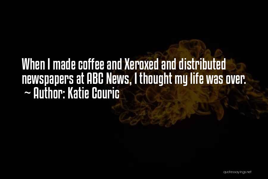 Katie Couric Quotes: When I Made Coffee And Xeroxed And Distributed Newspapers At Abc News, I Thought My Life Was Over.
