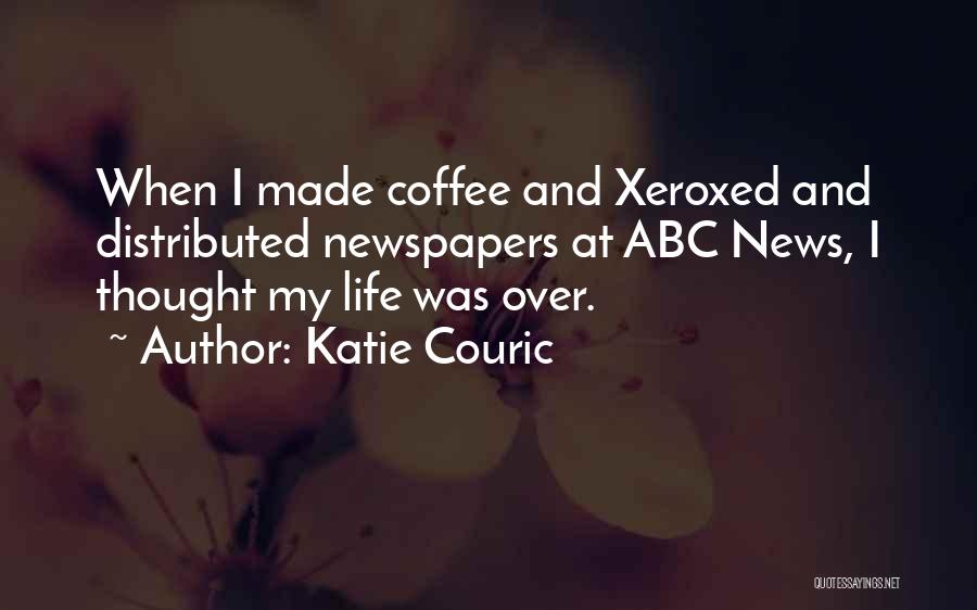 Katie Couric Quotes: When I Made Coffee And Xeroxed And Distributed Newspapers At Abc News, I Thought My Life Was Over.