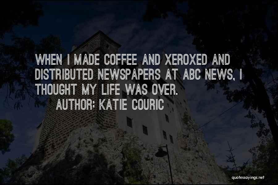 Katie Couric Quotes: When I Made Coffee And Xeroxed And Distributed Newspapers At Abc News, I Thought My Life Was Over.