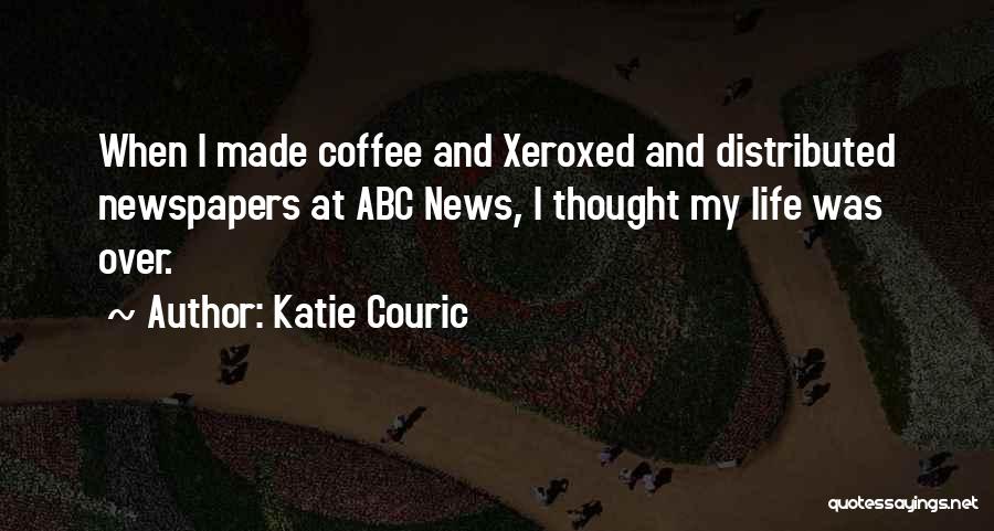 Katie Couric Quotes: When I Made Coffee And Xeroxed And Distributed Newspapers At Abc News, I Thought My Life Was Over.