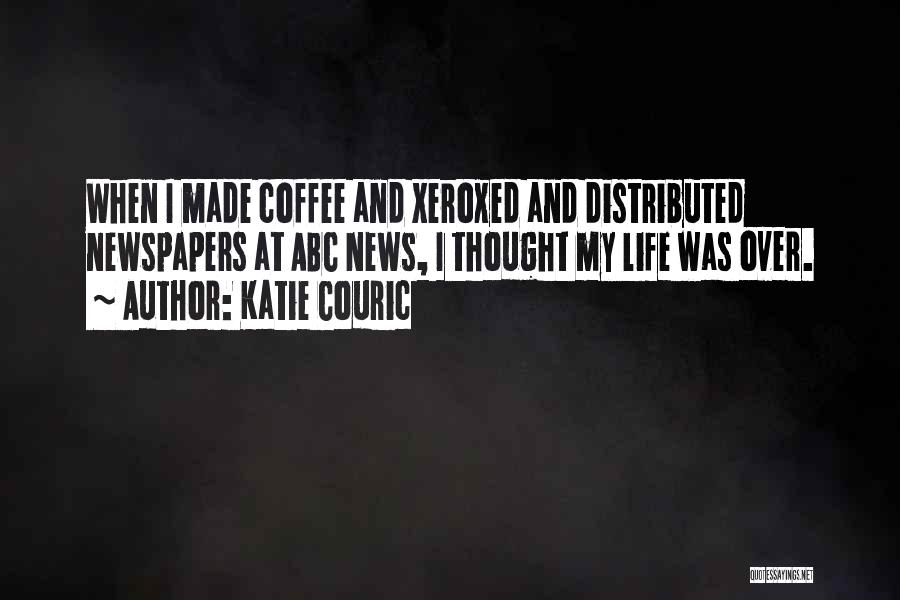 Katie Couric Quotes: When I Made Coffee And Xeroxed And Distributed Newspapers At Abc News, I Thought My Life Was Over.