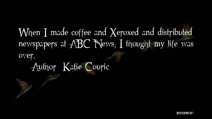 Katie Couric Quotes: When I Made Coffee And Xeroxed And Distributed Newspapers At Abc News, I Thought My Life Was Over.