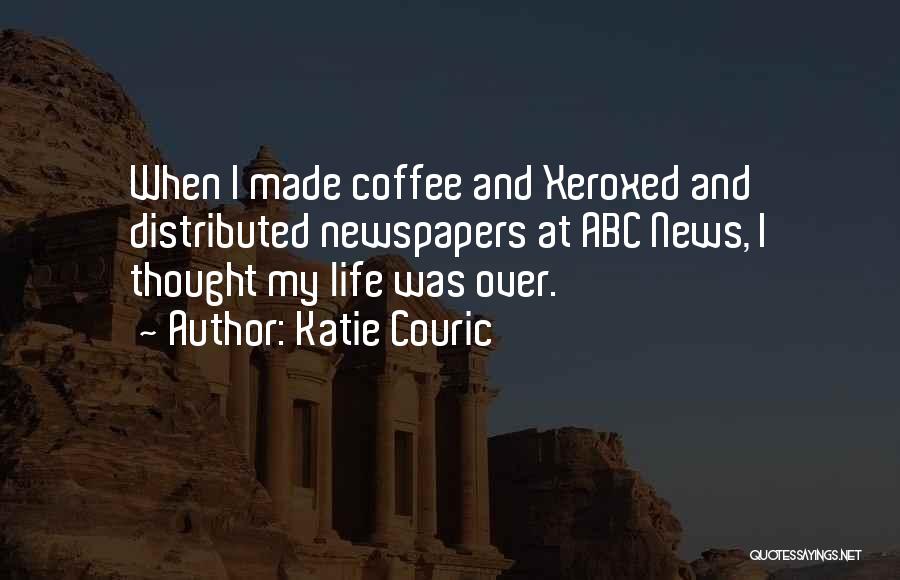 Katie Couric Quotes: When I Made Coffee And Xeroxed And Distributed Newspapers At Abc News, I Thought My Life Was Over.