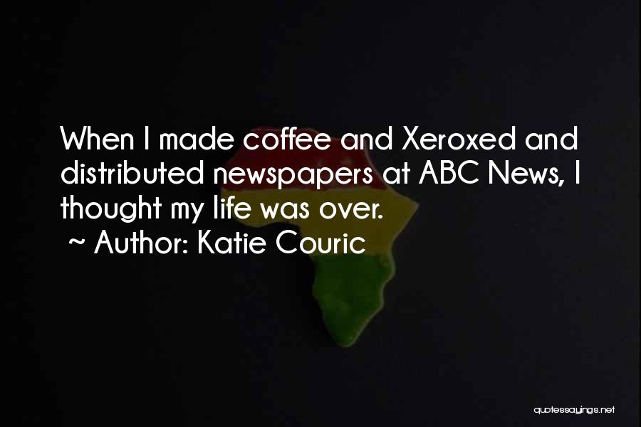Katie Couric Quotes: When I Made Coffee And Xeroxed And Distributed Newspapers At Abc News, I Thought My Life Was Over.