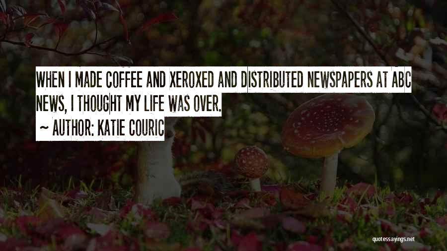 Katie Couric Quotes: When I Made Coffee And Xeroxed And Distributed Newspapers At Abc News, I Thought My Life Was Over.