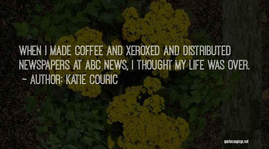 Katie Couric Quotes: When I Made Coffee And Xeroxed And Distributed Newspapers At Abc News, I Thought My Life Was Over.