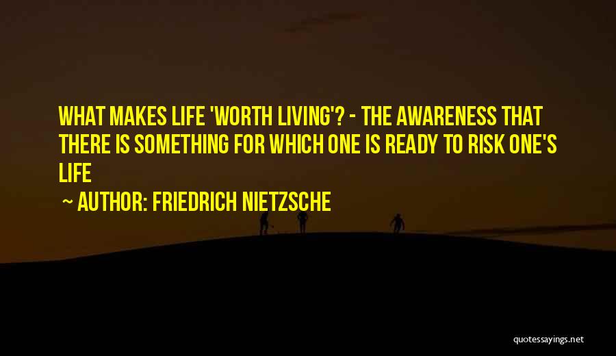 Friedrich Nietzsche Quotes: What Makes Life 'worth Living'? - The Awareness That There Is Something For Which One Is Ready To Risk One's