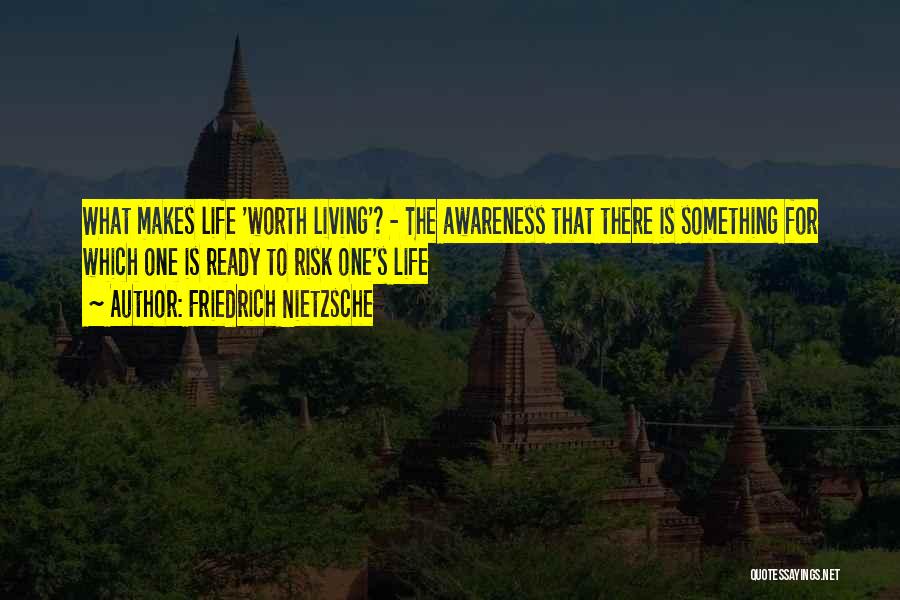Friedrich Nietzsche Quotes: What Makes Life 'worth Living'? - The Awareness That There Is Something For Which One Is Ready To Risk One's