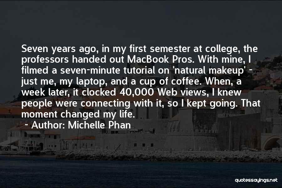 Michelle Phan Quotes: Seven Years Ago, In My First Semester At College, The Professors Handed Out Macbook Pros. With Mine, I Filmed A