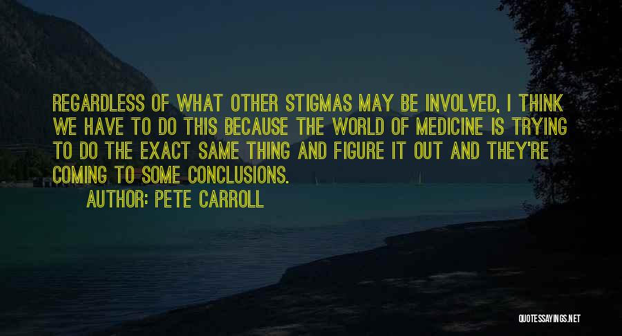 Pete Carroll Quotes: Regardless Of What Other Stigmas May Be Involved, I Think We Have To Do This Because The World Of Medicine