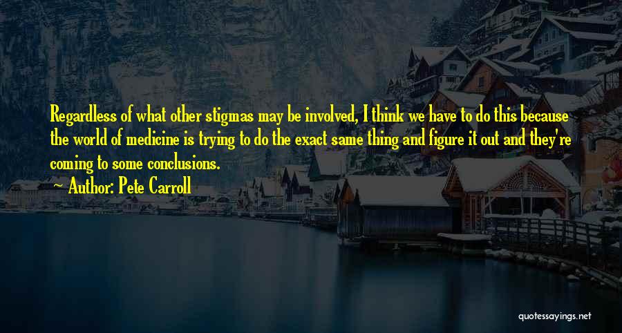 Pete Carroll Quotes: Regardless Of What Other Stigmas May Be Involved, I Think We Have To Do This Because The World Of Medicine