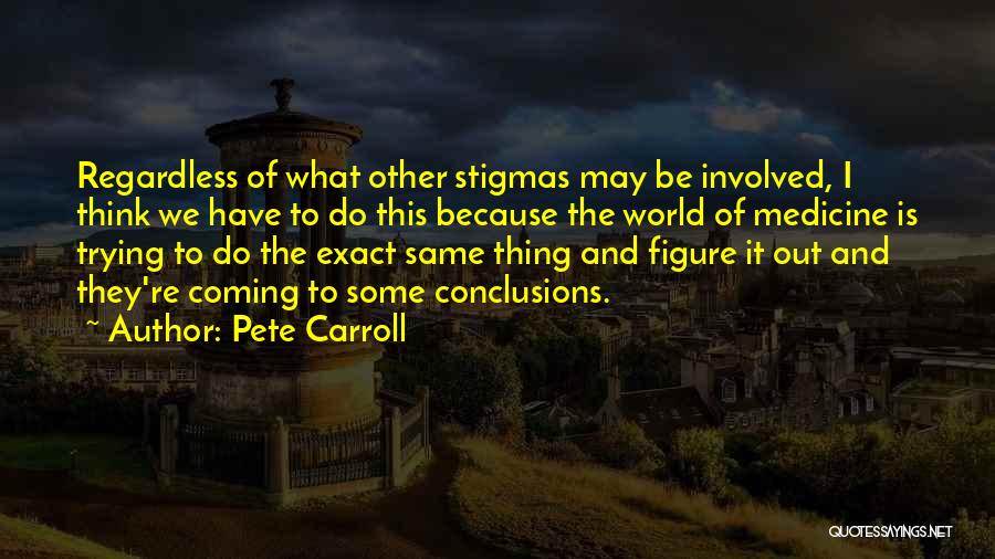 Pete Carroll Quotes: Regardless Of What Other Stigmas May Be Involved, I Think We Have To Do This Because The World Of Medicine