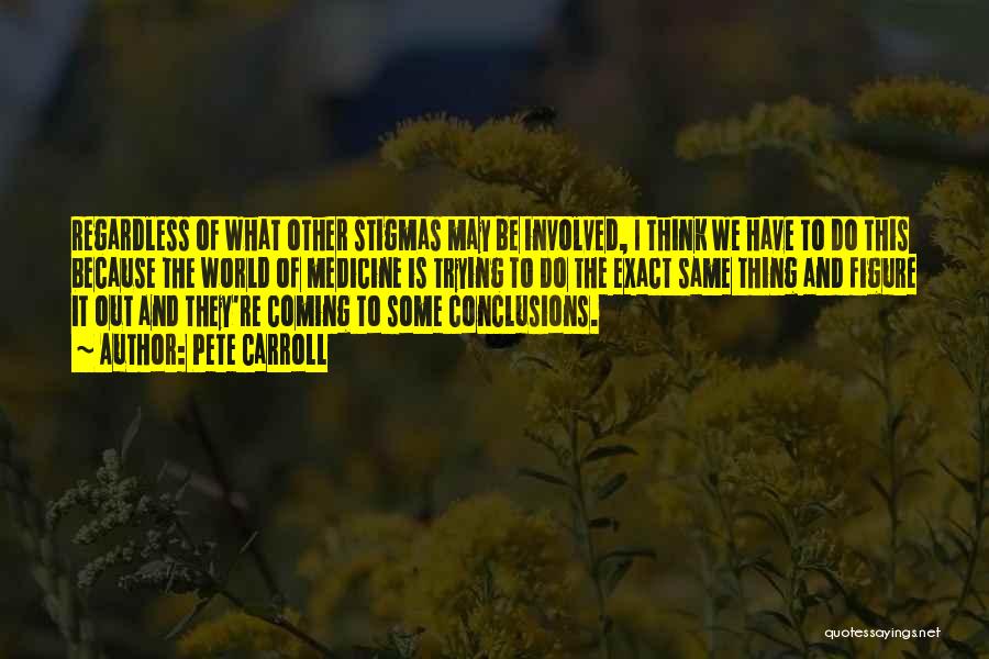 Pete Carroll Quotes: Regardless Of What Other Stigmas May Be Involved, I Think We Have To Do This Because The World Of Medicine