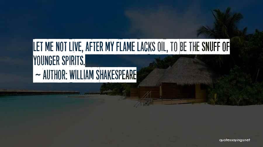 William Shakespeare Quotes: Let Me Not Live, After My Flame Lacks Oil, To Be The Snuff Of Younger Spirits.