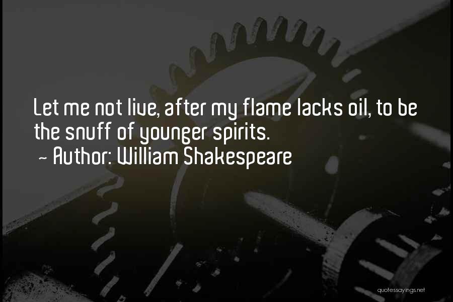 William Shakespeare Quotes: Let Me Not Live, After My Flame Lacks Oil, To Be The Snuff Of Younger Spirits.