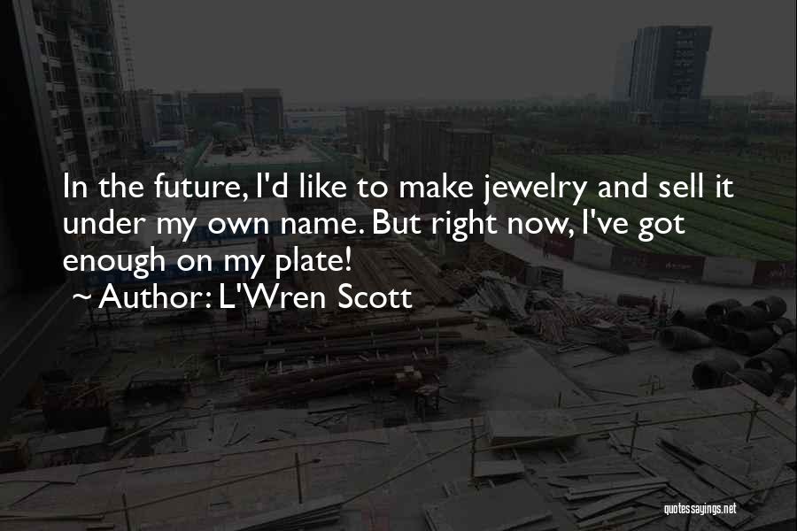 L'Wren Scott Quotes: In The Future, I'd Like To Make Jewelry And Sell It Under My Own Name. But Right Now, I've Got