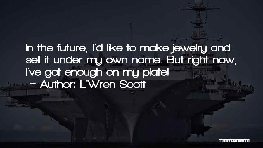 L'Wren Scott Quotes: In The Future, I'd Like To Make Jewelry And Sell It Under My Own Name. But Right Now, I've Got