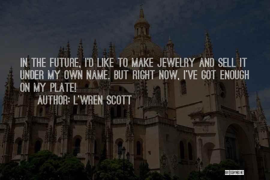 L'Wren Scott Quotes: In The Future, I'd Like To Make Jewelry And Sell It Under My Own Name. But Right Now, I've Got