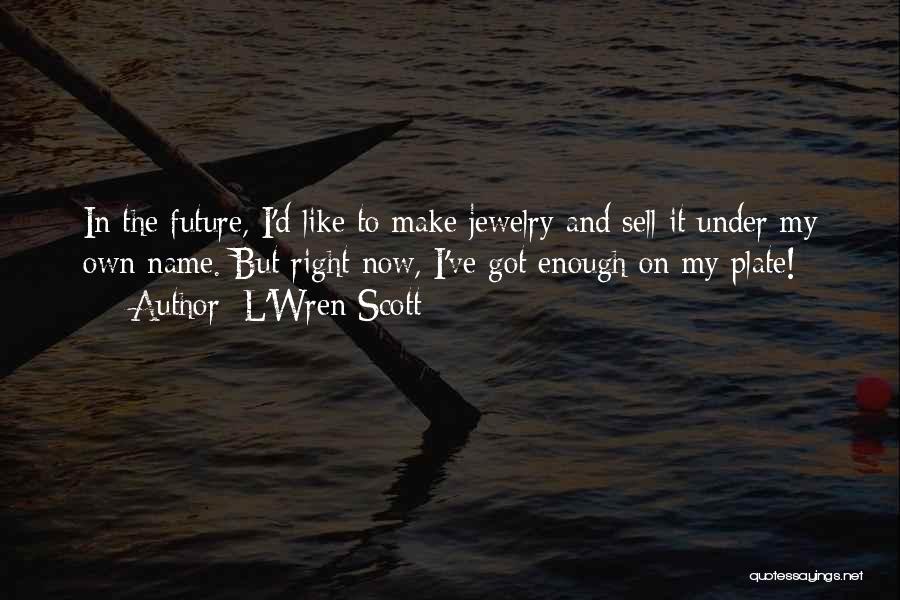 L'Wren Scott Quotes: In The Future, I'd Like To Make Jewelry And Sell It Under My Own Name. But Right Now, I've Got
