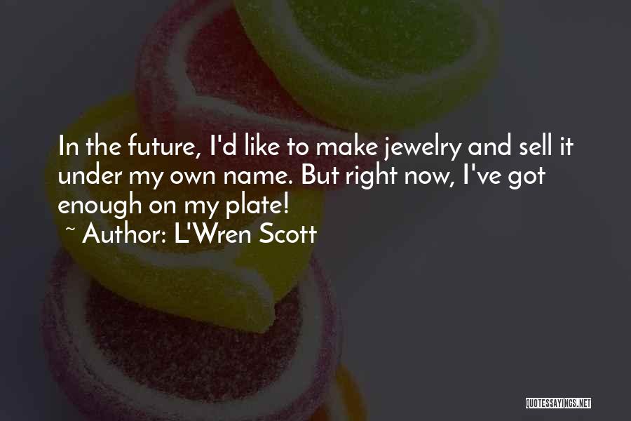 L'Wren Scott Quotes: In The Future, I'd Like To Make Jewelry And Sell It Under My Own Name. But Right Now, I've Got