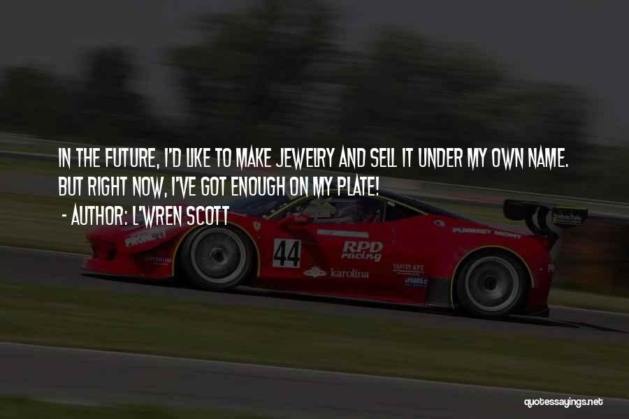 L'Wren Scott Quotes: In The Future, I'd Like To Make Jewelry And Sell It Under My Own Name. But Right Now, I've Got