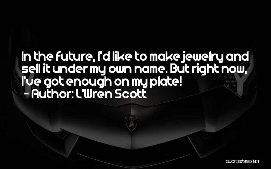 L'Wren Scott Quotes: In The Future, I'd Like To Make Jewelry And Sell It Under My Own Name. But Right Now, I've Got